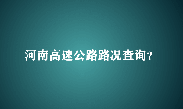 河南高速公路路况查询？