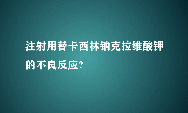 注射用替卡西林钠克拉维酸钾的不良反应?