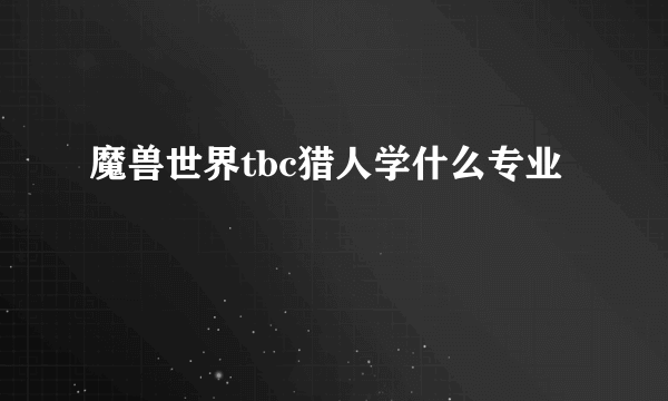 魔兽世界tbc猎人学什么专业