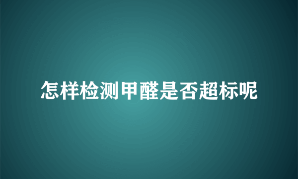 怎样检测甲醛是否超标呢