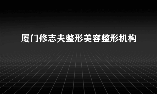 厦门修志夫整形美容整形机构