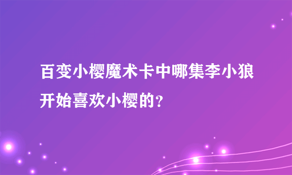 百变小樱魔术卡中哪集李小狼开始喜欢小樱的？