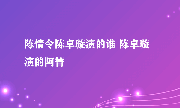 陈情令陈卓璇演的谁 陈卓璇演的阿箐