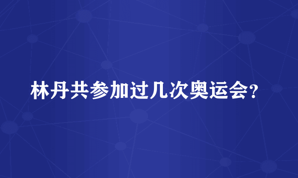 林丹共参加过几次奥运会？