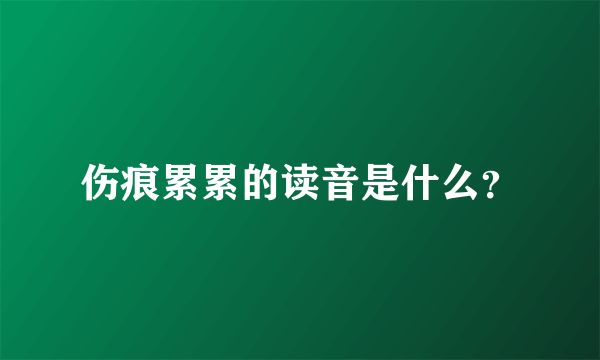 伤痕累累的读音是什么？