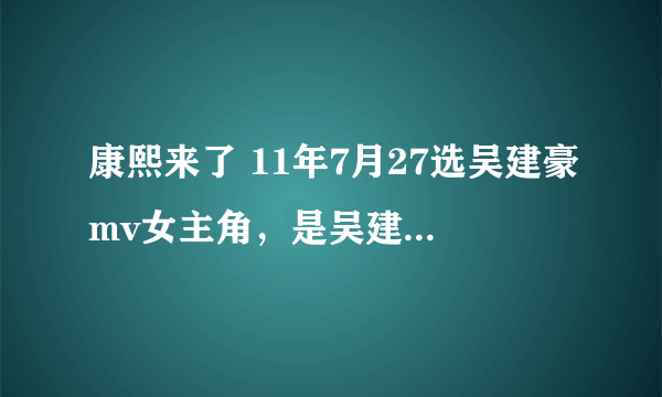 康熙来了 11年7月27选吴建豪mv女主角，是吴建豪的哪首歌啊