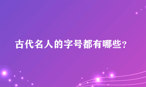 古代名人的字号都有哪些？