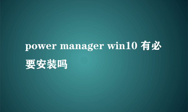 power manager win10 有必要安装吗