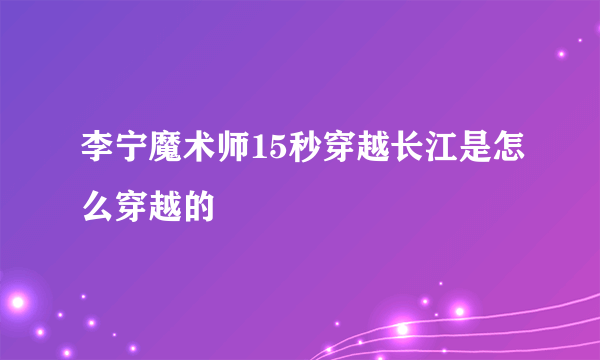 李宁魔术师15秒穿越长江是怎么穿越的