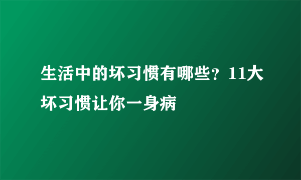 生活中的坏习惯有哪些？11大坏习惯让你一身病