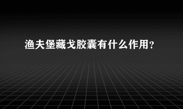 渔夫堡藏戈胶囊有什么作用？