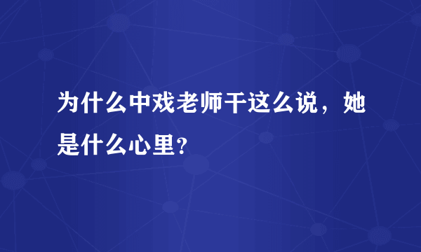 为什么中戏老师干这么说，她是什么心里？