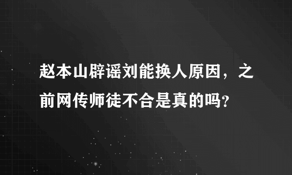 赵本山辟谣刘能换人原因，之前网传师徒不合是真的吗？