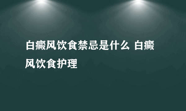 白癜风饮食禁忌是什么 白癜风饮食护理