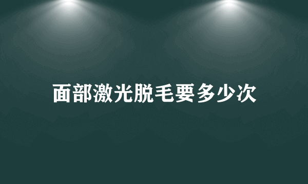 面部激光脱毛要多少次