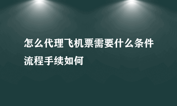 怎么代理飞机票需要什么条件流程手续如何