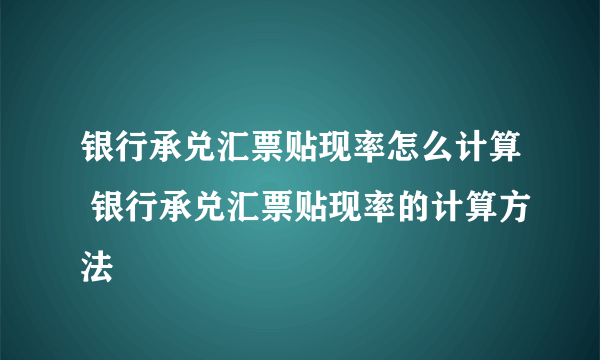 银行承兑汇票贴现率怎么计算 银行承兑汇票贴现率的计算方法