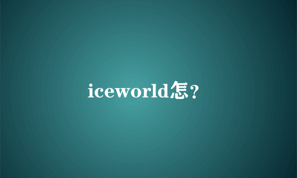 iceworld怎？