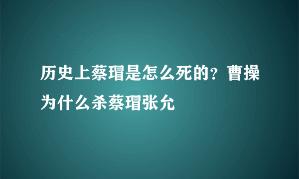 历史上蔡瑁是怎么死的？曹操为什么杀蔡瑁张允