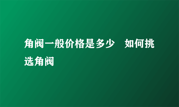 角阀一般价格是多少   如何挑选角阀