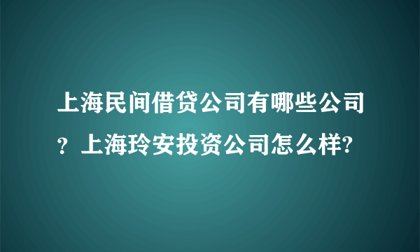 上海民间借贷公司有哪些公司？上海玲安投资公司怎么样?