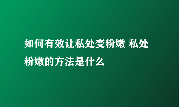 如何有效让私处变粉嫩 私处粉嫩的方法是什么