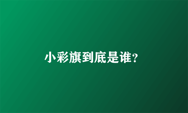 小彩旗到底是谁？