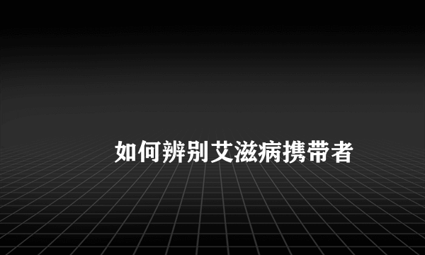 
        如何辨别艾滋病携带者
    