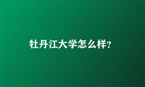 牡丹江大学怎么样？