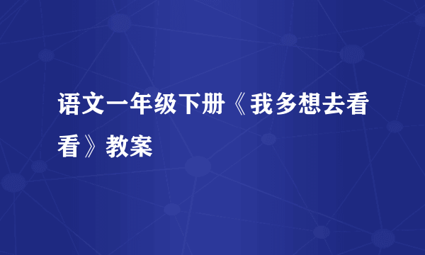 语文一年级下册《我多想去看看》教案