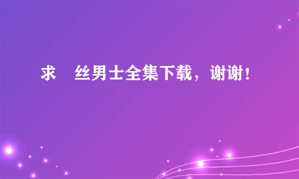 求屌丝男士全集下载，谢谢！