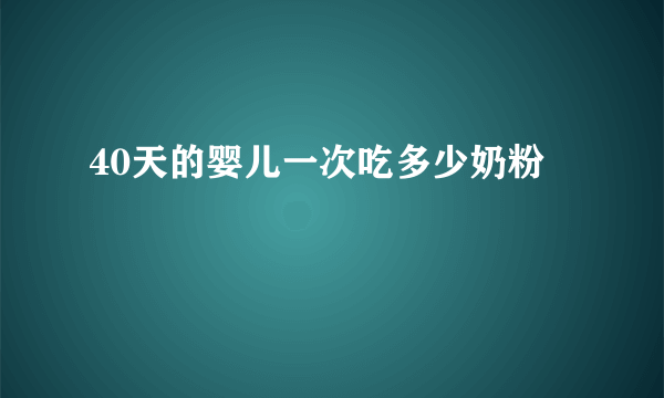 40天的婴儿一次吃多少奶粉