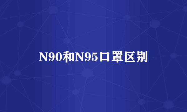 N90和N95口罩区别