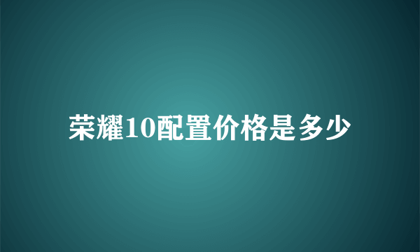 荣耀10配置价格是多少