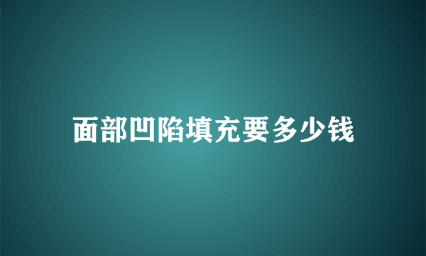 面部凹陷填充要多少钱