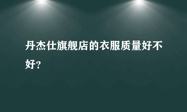 丹杰仕旗舰店的衣服质量好不好？