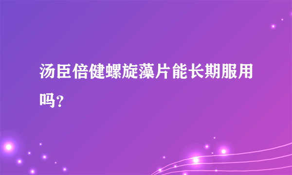 汤臣倍健螺旋藻片能长期服用吗？