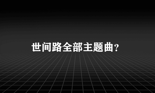 世间路全部主题曲？