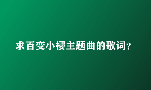 求百变小樱主题曲的歌词？