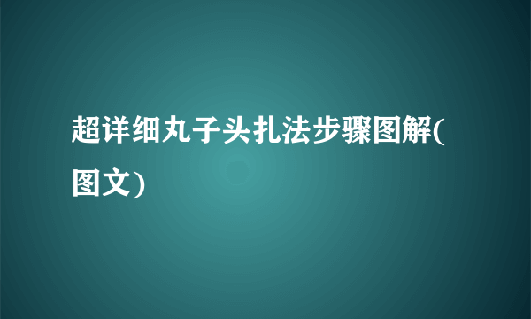 超详细丸子头扎法步骤图解(图文)