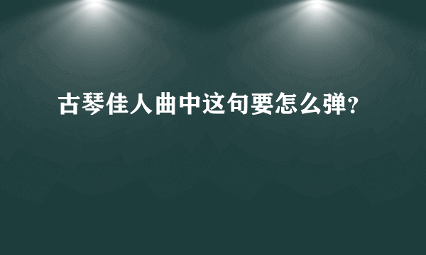 古琴佳人曲中这句要怎么弹？