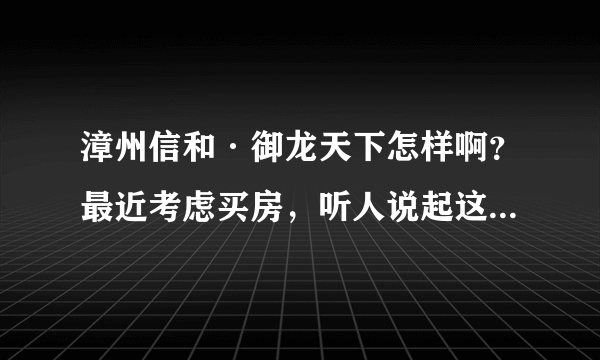 漳州信和·御龙天下怎样啊？最近考虑买房，听人说起这个，具体怎样？