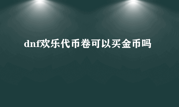 dnf欢乐代币卷可以买金币吗