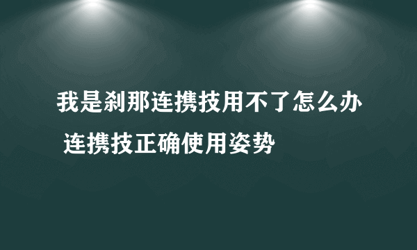 我是刹那连携技用不了怎么办 连携技正确使用姿势