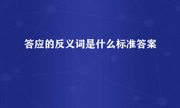 答应的反义词是什么标准答案