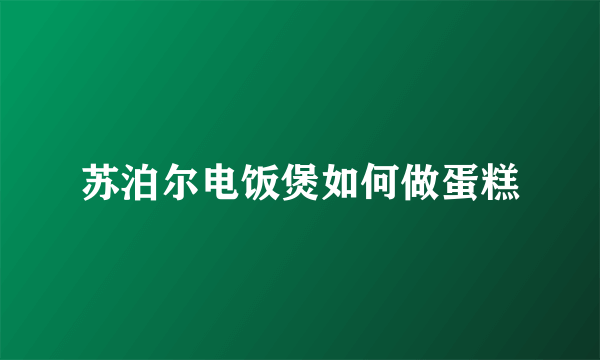 苏泊尔电饭煲如何做蛋糕