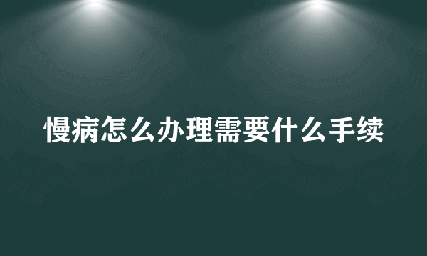 慢病怎么办理需要什么手续