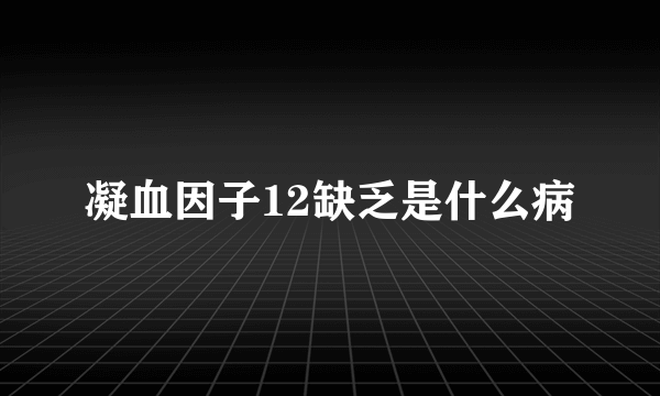 凝血因子12缺乏是什么病