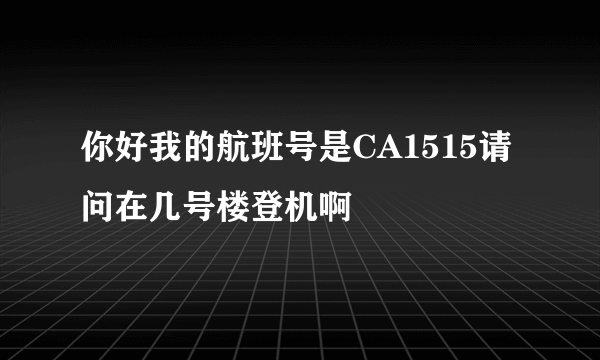 你好我的航班号是CA1515请问在几号楼登机啊