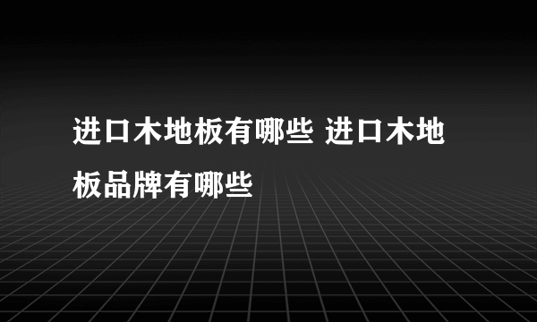 进口木地板有哪些 进口木地板品牌有哪些